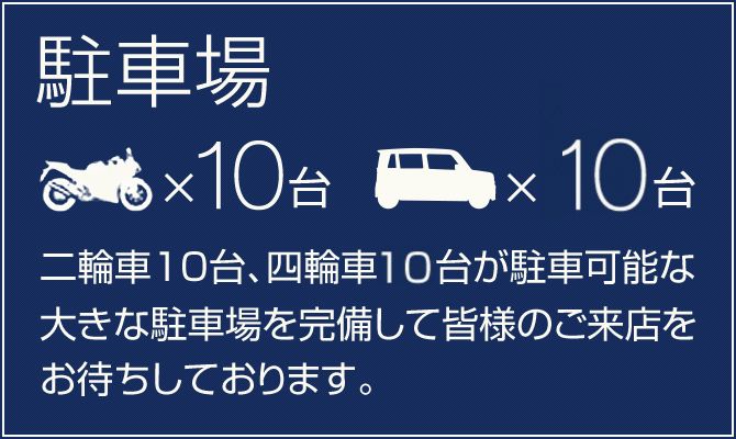 二輪車10台・四輪車10台が駐車可能な大きな駐車場を完備して皆様のご来店をお待ちしております。